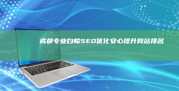 成都专业白帽SEO优化：安心提升网站排名